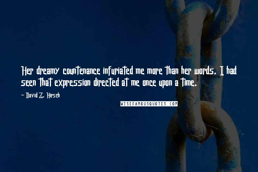 David Z. Hirsch Quotes: Her dreamy countenance infuriated me more than her words. I had seen that expression directed at me once upon a time.