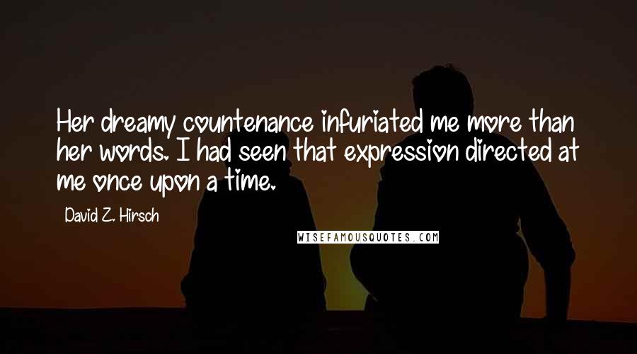 David Z. Hirsch Quotes: Her dreamy countenance infuriated me more than her words. I had seen that expression directed at me once upon a time.