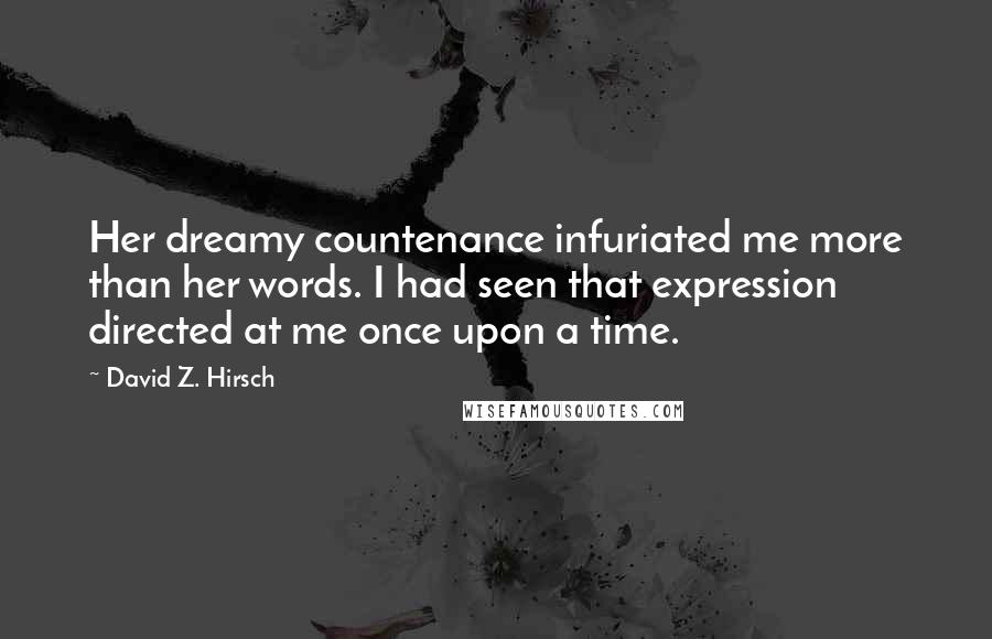 David Z. Hirsch Quotes: Her dreamy countenance infuriated me more than her words. I had seen that expression directed at me once upon a time.
