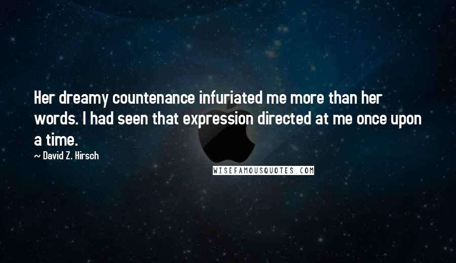 David Z. Hirsch Quotes: Her dreamy countenance infuriated me more than her words. I had seen that expression directed at me once upon a time.