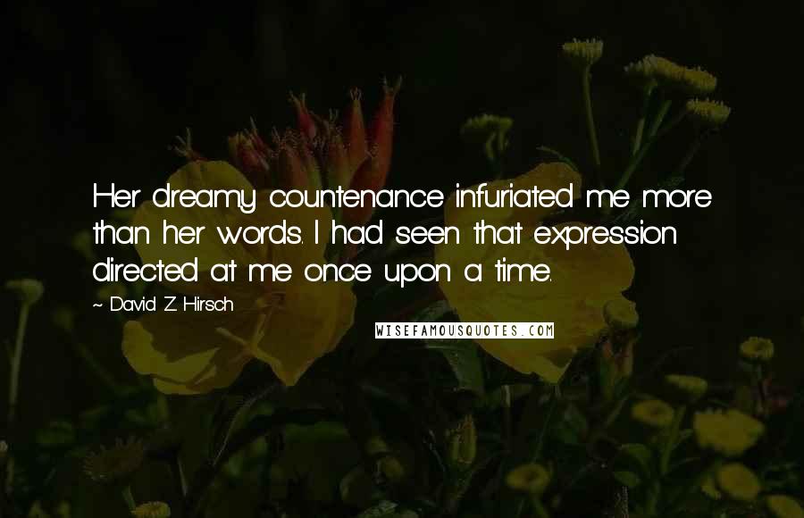 David Z. Hirsch Quotes: Her dreamy countenance infuriated me more than her words. I had seen that expression directed at me once upon a time.