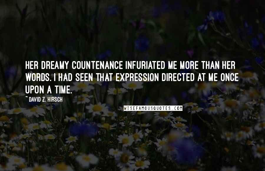 David Z. Hirsch Quotes: Her dreamy countenance infuriated me more than her words. I had seen that expression directed at me once upon a time.