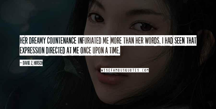 David Z. Hirsch Quotes: Her dreamy countenance infuriated me more than her words. I had seen that expression directed at me once upon a time.