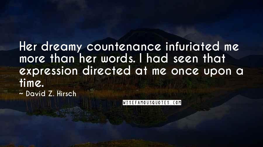 David Z. Hirsch Quotes: Her dreamy countenance infuriated me more than her words. I had seen that expression directed at me once upon a time.