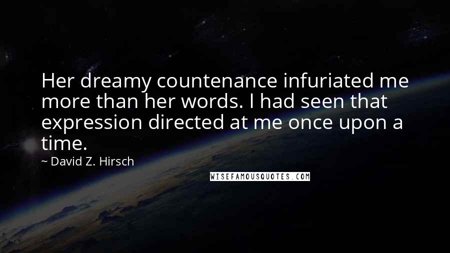 David Z. Hirsch Quotes: Her dreamy countenance infuriated me more than her words. I had seen that expression directed at me once upon a time.