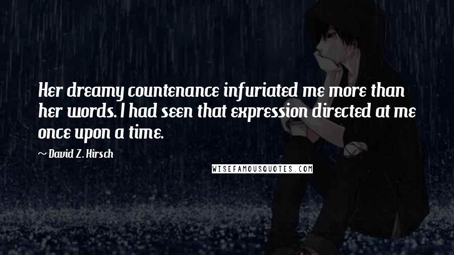 David Z. Hirsch Quotes: Her dreamy countenance infuriated me more than her words. I had seen that expression directed at me once upon a time.