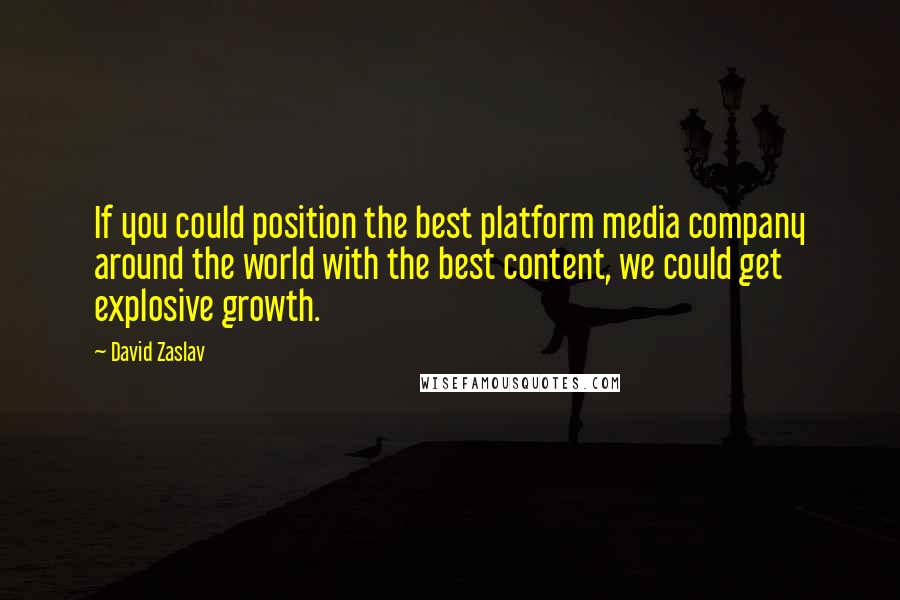 David Zaslav Quotes: If you could position the best platform media company around the world with the best content, we could get explosive growth.