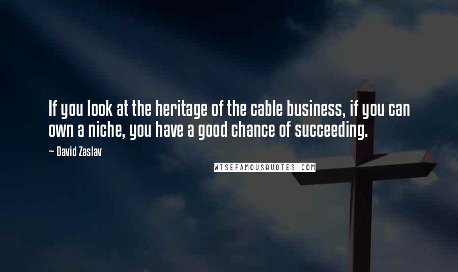 David Zaslav Quotes: If you look at the heritage of the cable business, if you can own a niche, you have a good chance of succeeding.
