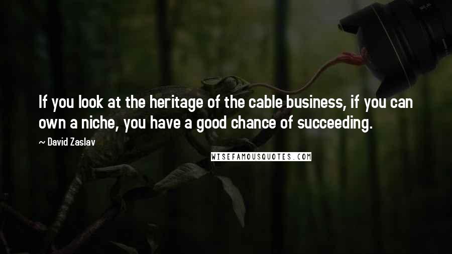 David Zaslav Quotes: If you look at the heritage of the cable business, if you can own a niche, you have a good chance of succeeding.