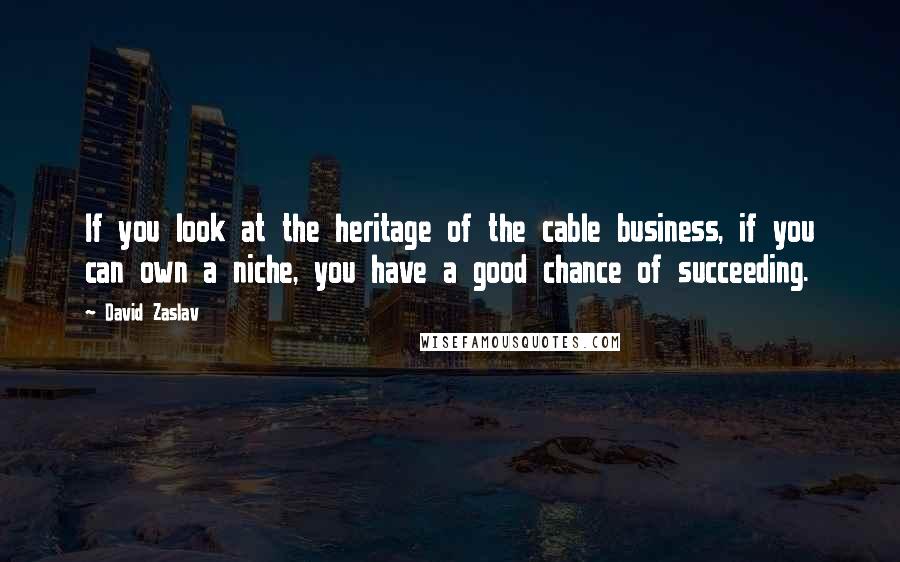 David Zaslav Quotes: If you look at the heritage of the cable business, if you can own a niche, you have a good chance of succeeding.