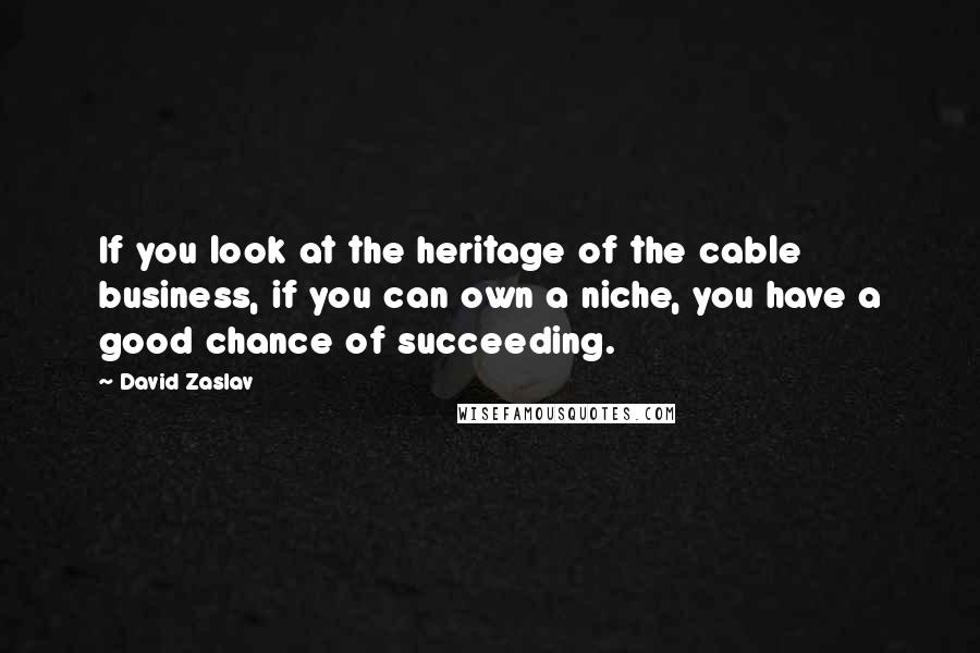 David Zaslav Quotes: If you look at the heritage of the cable business, if you can own a niche, you have a good chance of succeeding.