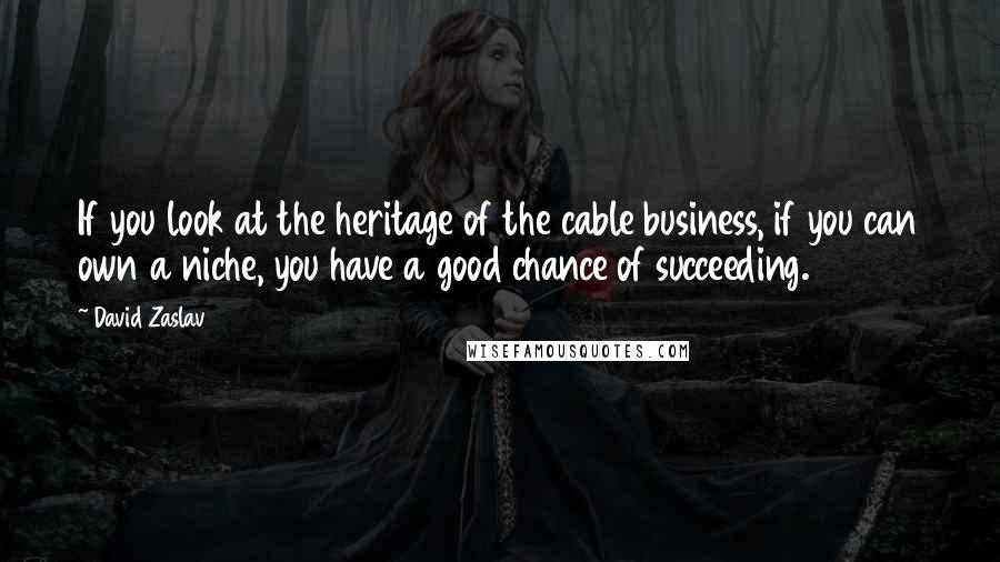 David Zaslav Quotes: If you look at the heritage of the cable business, if you can own a niche, you have a good chance of succeeding.