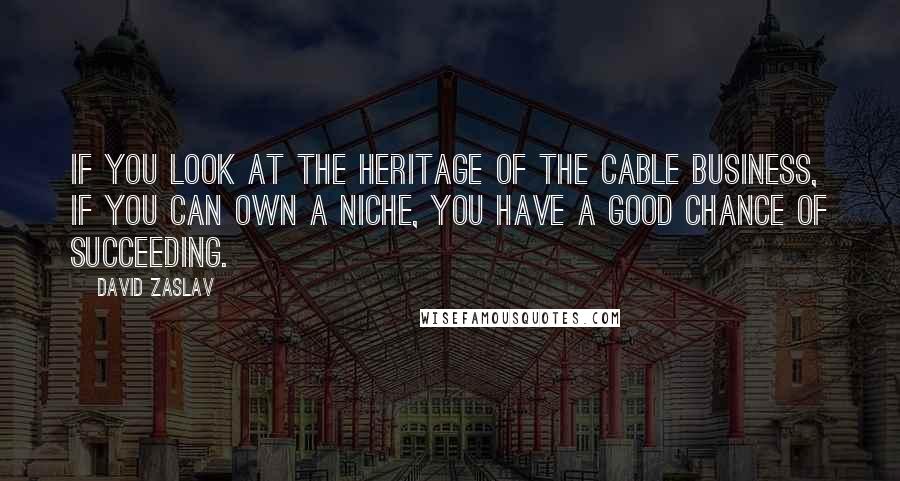 David Zaslav Quotes: If you look at the heritage of the cable business, if you can own a niche, you have a good chance of succeeding.