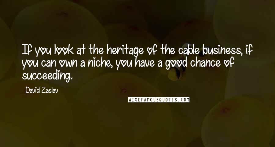 David Zaslav Quotes: If you look at the heritage of the cable business, if you can own a niche, you have a good chance of succeeding.