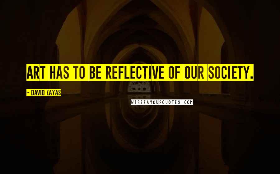 David Zayas Quotes: Art has to be reflective of our society.