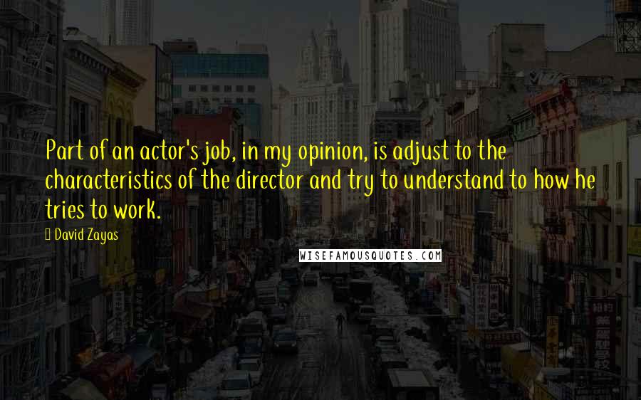 David Zayas Quotes: Part of an actor's job, in my opinion, is adjust to the characteristics of the director and try to understand to how he tries to work.