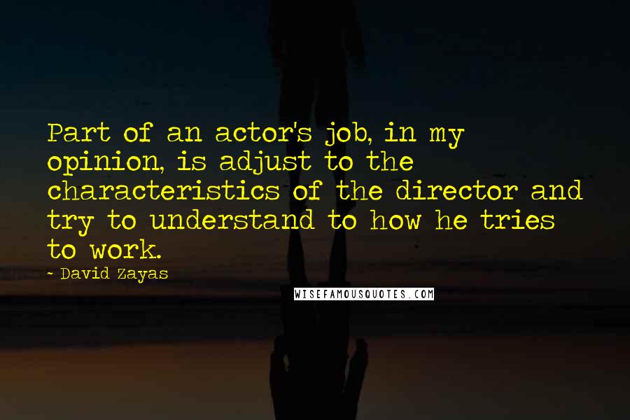 David Zayas Quotes: Part of an actor's job, in my opinion, is adjust to the characteristics of the director and try to understand to how he tries to work.