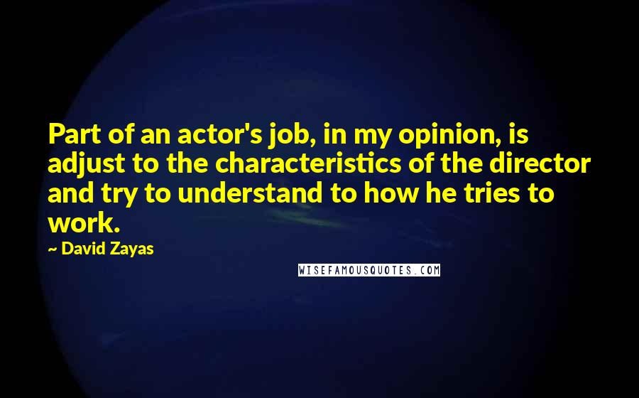 David Zayas Quotes: Part of an actor's job, in my opinion, is adjust to the characteristics of the director and try to understand to how he tries to work.