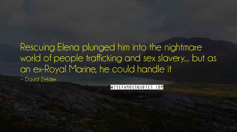 David Zelder Quotes: Rescuing Elena plunged him into the nightmare world of people trafficking and sex slavery.... but as an ex-Royal Marine, he could handle it