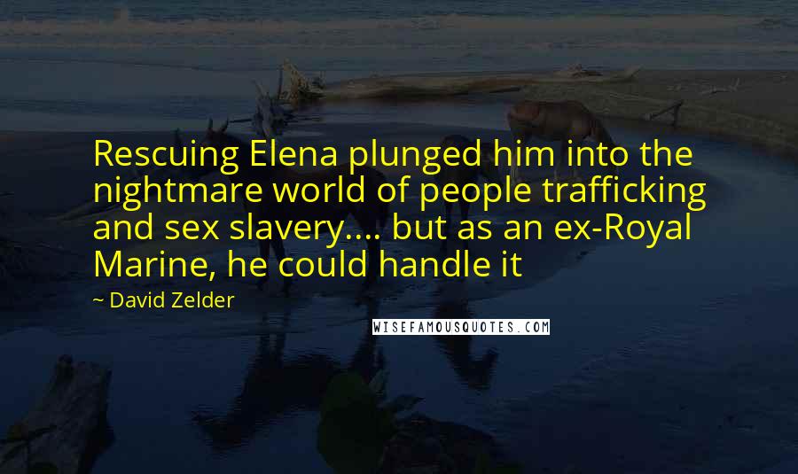 David Zelder Quotes: Rescuing Elena plunged him into the nightmare world of people trafficking and sex slavery.... but as an ex-Royal Marine, he could handle it