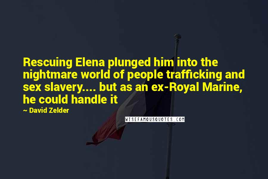 David Zelder Quotes: Rescuing Elena plunged him into the nightmare world of people trafficking and sex slavery.... but as an ex-Royal Marine, he could handle it