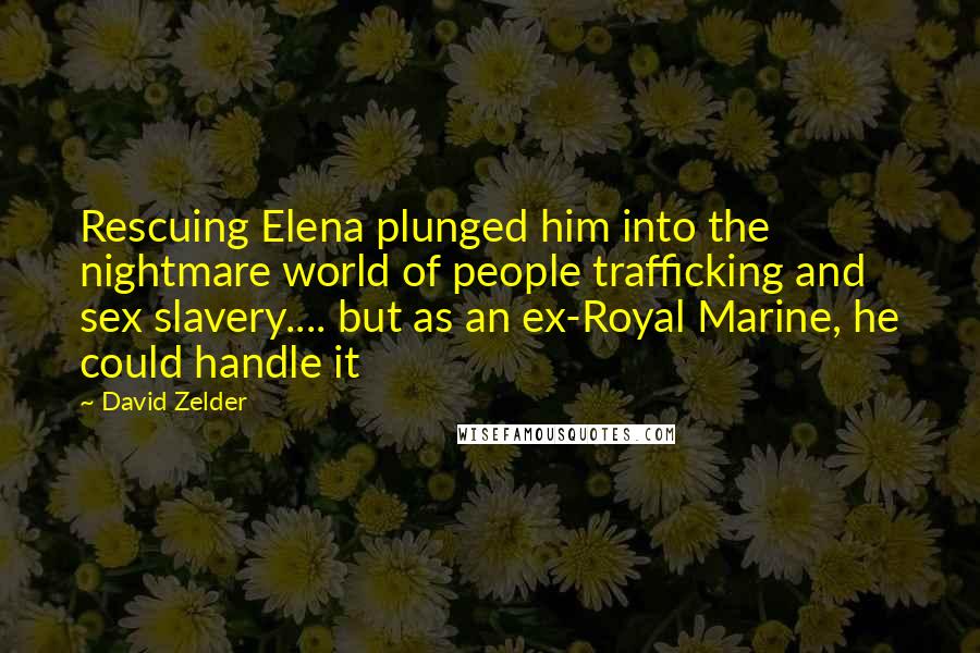 David Zelder Quotes: Rescuing Elena plunged him into the nightmare world of people trafficking and sex slavery.... but as an ex-Royal Marine, he could handle it