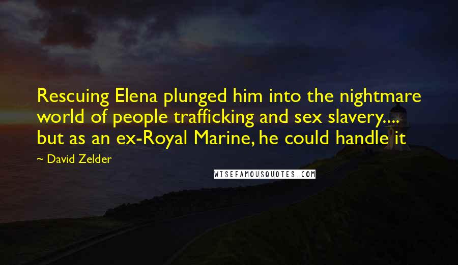 David Zelder Quotes: Rescuing Elena plunged him into the nightmare world of people trafficking and sex slavery.... but as an ex-Royal Marine, he could handle it