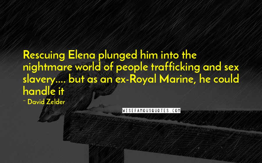David Zelder Quotes: Rescuing Elena plunged him into the nightmare world of people trafficking and sex slavery.... but as an ex-Royal Marine, he could handle it