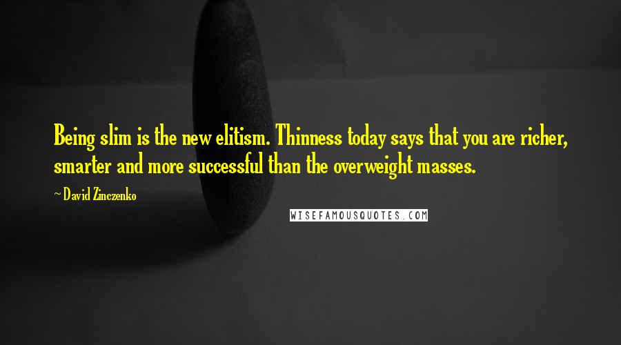 David Zinczenko Quotes: Being slim is the new elitism. Thinness today says that you are richer, smarter and more successful than the overweight masses.