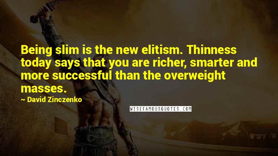 David Zinczenko Quotes: Being slim is the new elitism. Thinness today says that you are richer, smarter and more successful than the overweight masses.