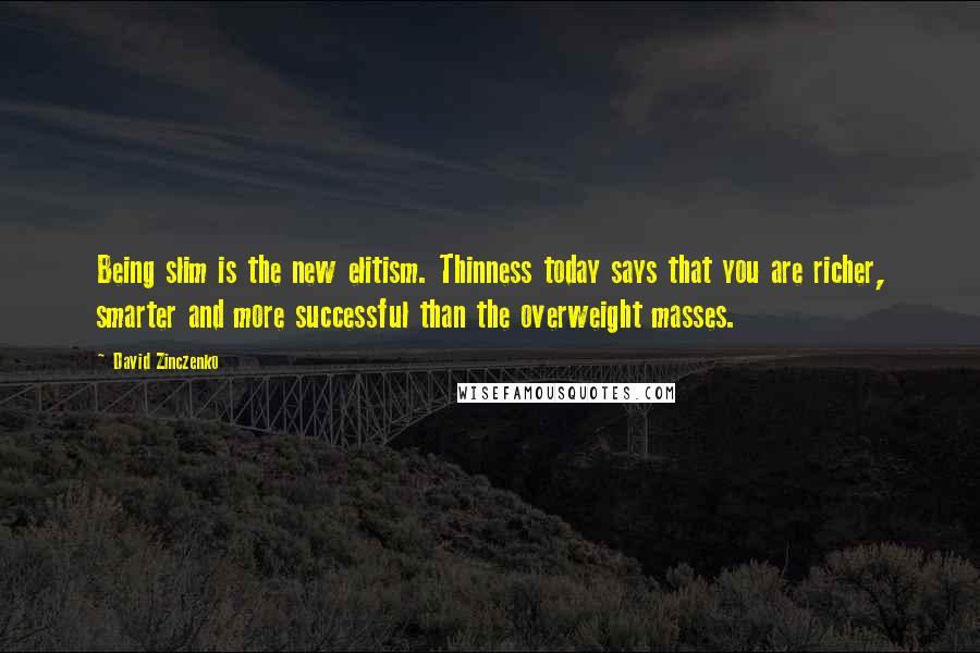 David Zinczenko Quotes: Being slim is the new elitism. Thinness today says that you are richer, smarter and more successful than the overweight masses.