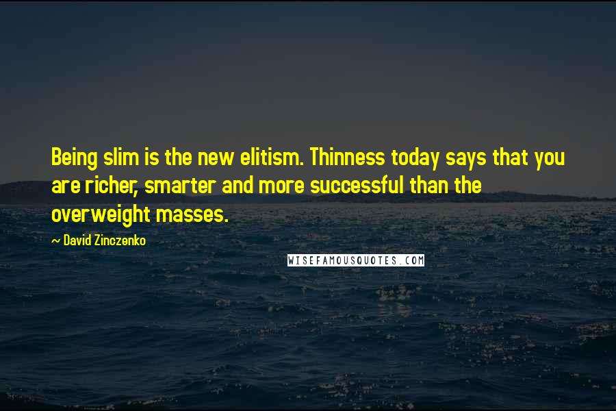 David Zinczenko Quotes: Being slim is the new elitism. Thinness today says that you are richer, smarter and more successful than the overweight masses.