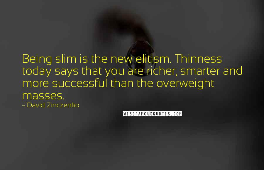 David Zinczenko Quotes: Being slim is the new elitism. Thinness today says that you are richer, smarter and more successful than the overweight masses.