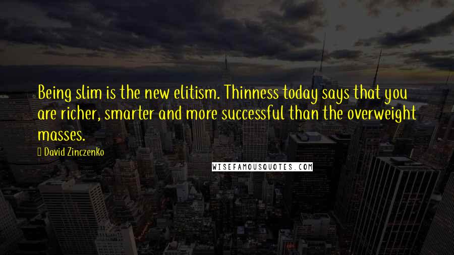 David Zinczenko Quotes: Being slim is the new elitism. Thinness today says that you are richer, smarter and more successful than the overweight masses.