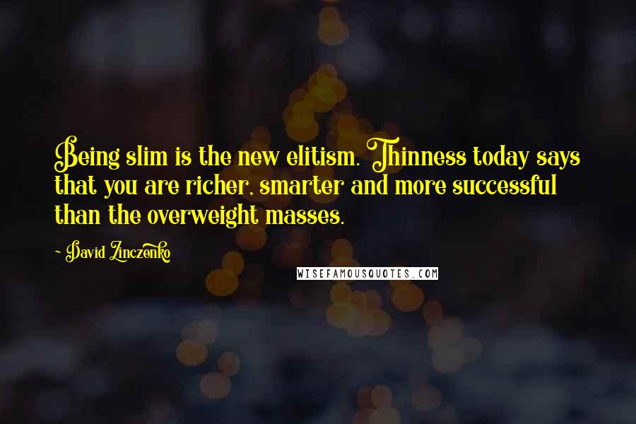 David Zinczenko Quotes: Being slim is the new elitism. Thinness today says that you are richer, smarter and more successful than the overweight masses.