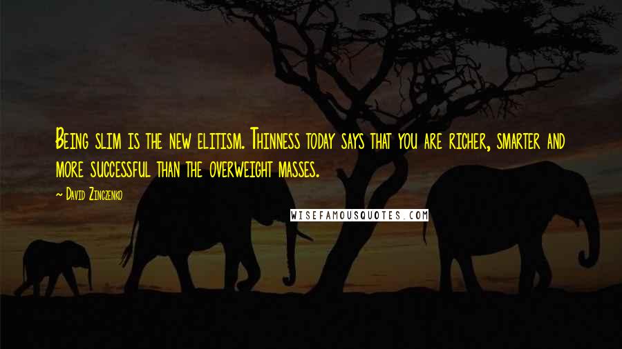 David Zinczenko Quotes: Being slim is the new elitism. Thinness today says that you are richer, smarter and more successful than the overweight masses.