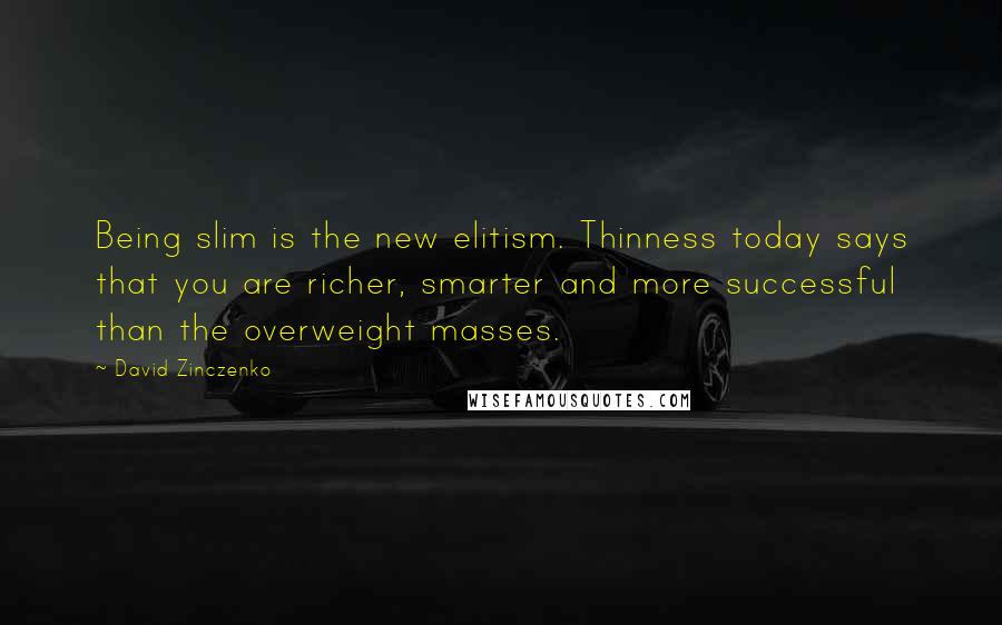 David Zinczenko Quotes: Being slim is the new elitism. Thinness today says that you are richer, smarter and more successful than the overweight masses.