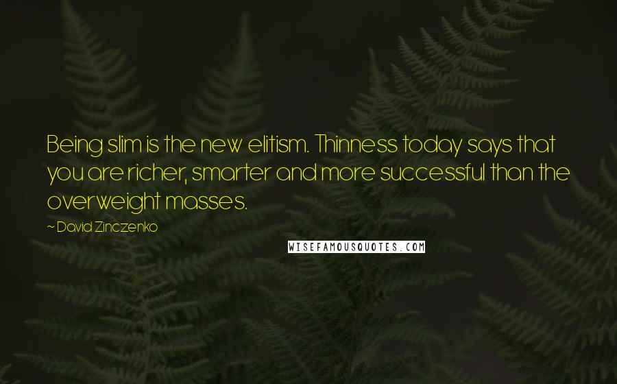 David Zinczenko Quotes: Being slim is the new elitism. Thinness today says that you are richer, smarter and more successful than the overweight masses.