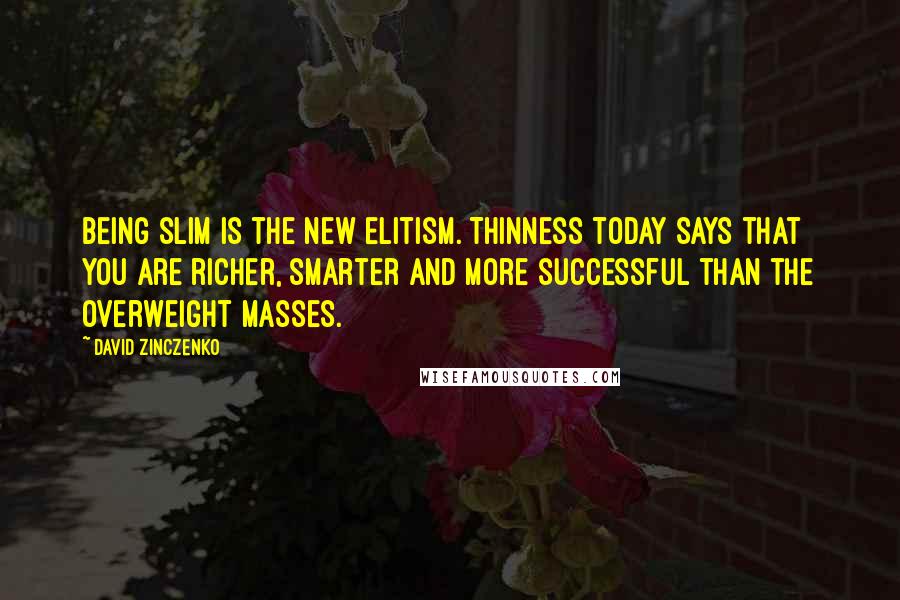 David Zinczenko Quotes: Being slim is the new elitism. Thinness today says that you are richer, smarter and more successful than the overweight masses.