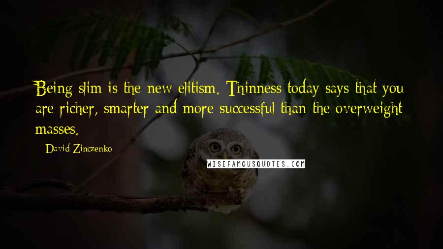 David Zinczenko Quotes: Being slim is the new elitism. Thinness today says that you are richer, smarter and more successful than the overweight masses.