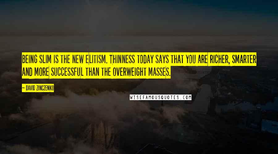 David Zinczenko Quotes: Being slim is the new elitism. Thinness today says that you are richer, smarter and more successful than the overweight masses.