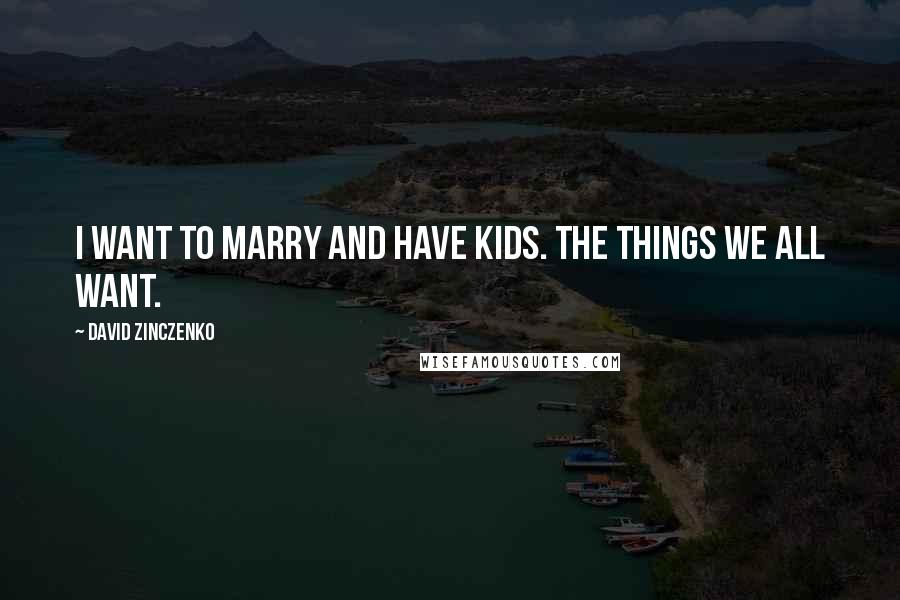 David Zinczenko Quotes: I want to marry and have kids. The things we all want.