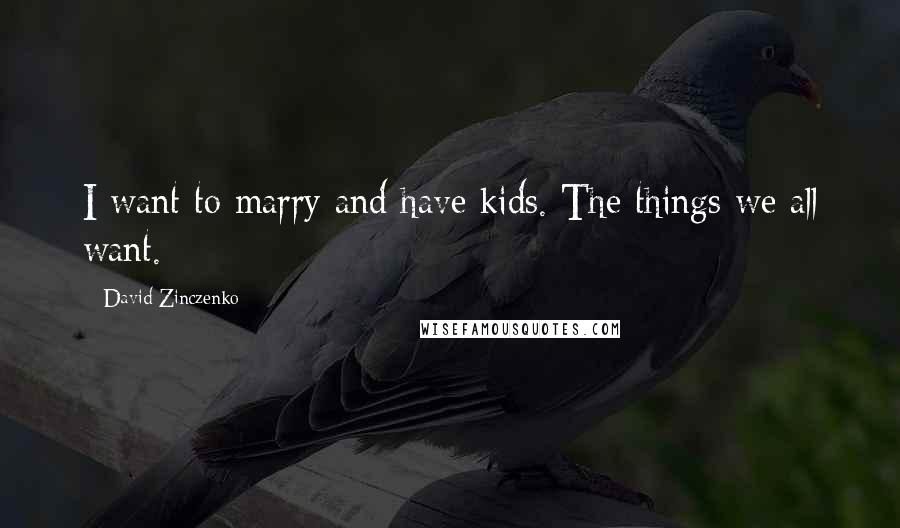 David Zinczenko Quotes: I want to marry and have kids. The things we all want.