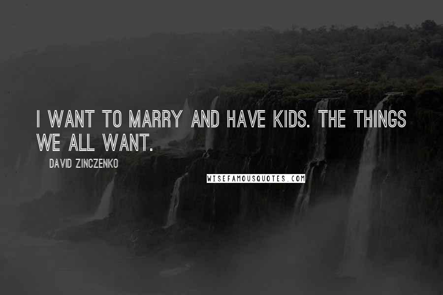 David Zinczenko Quotes: I want to marry and have kids. The things we all want.