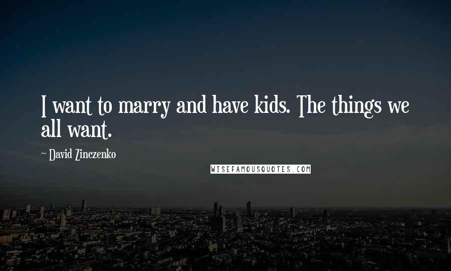 David Zinczenko Quotes: I want to marry and have kids. The things we all want.