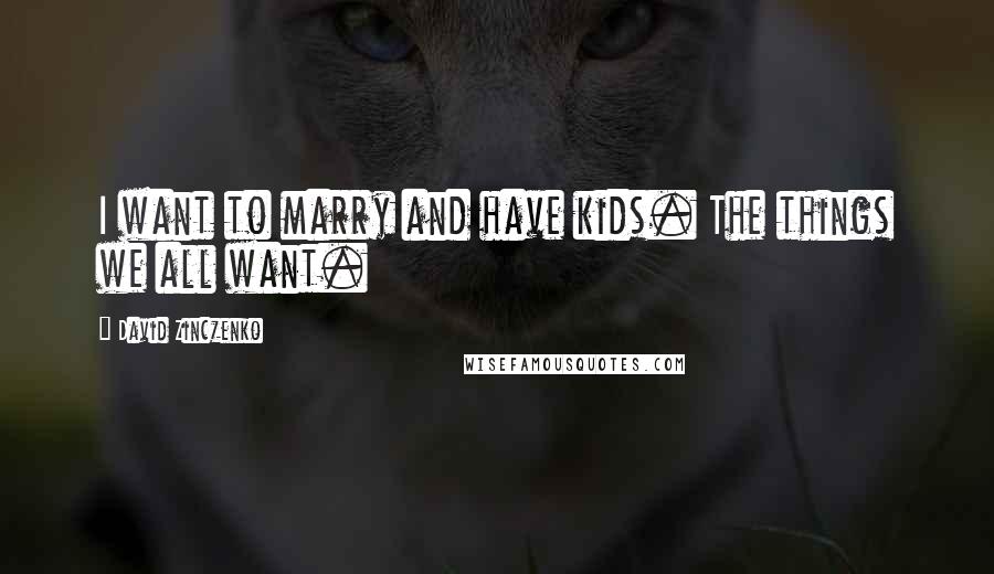 David Zinczenko Quotes: I want to marry and have kids. The things we all want.