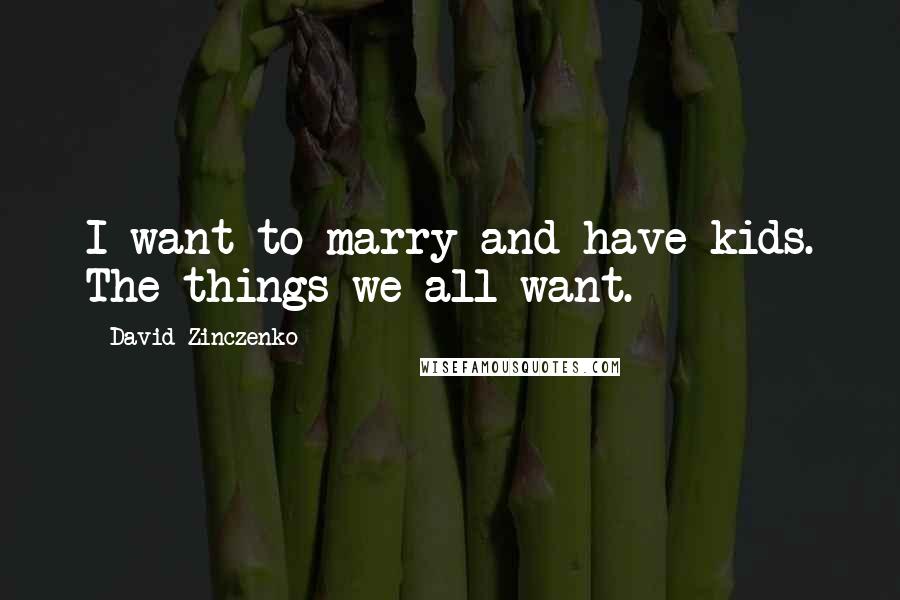 David Zinczenko Quotes: I want to marry and have kids. The things we all want.