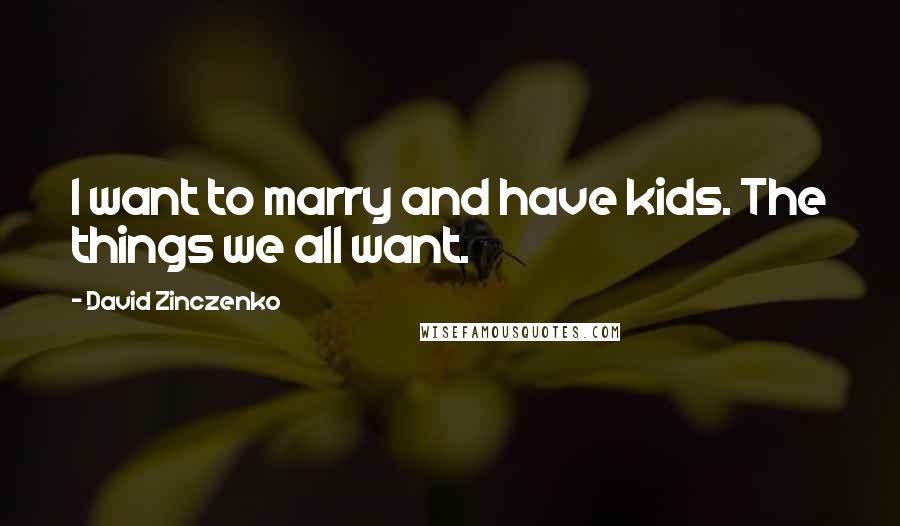 David Zinczenko Quotes: I want to marry and have kids. The things we all want.