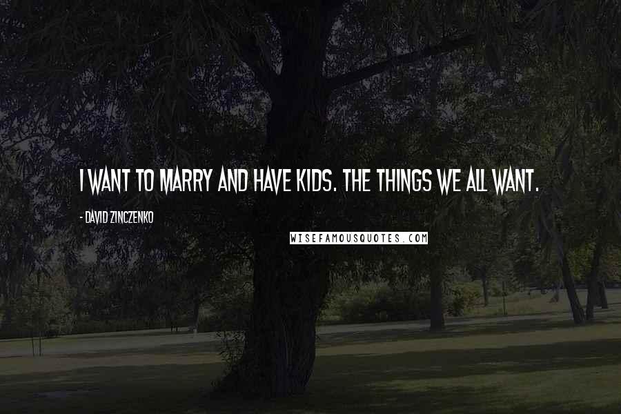 David Zinczenko Quotes: I want to marry and have kids. The things we all want.