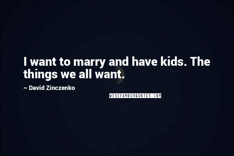 David Zinczenko Quotes: I want to marry and have kids. The things we all want.